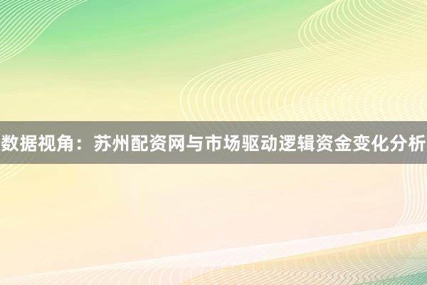 数据视角：苏州配资网与市场驱动逻辑资金变化分析
