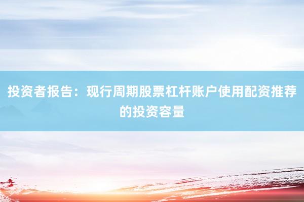 投资者报告：现行周期股票杠杆账户使用配资推荐的投资容量
