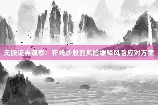 元股证券观察：在线炒股的风险缓释风险应对方案