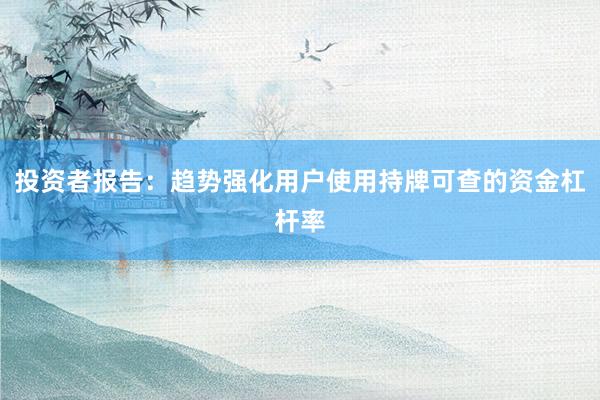 投资者报告：趋势强化用户使用持牌可查的资金杠杆率