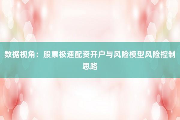数据视角：股票极速配资开户与风险模型风险控制思路