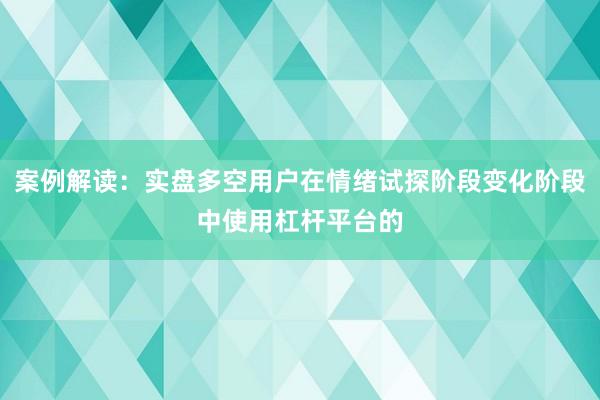 案例解读：实盘多空用户在情绪试探阶段变化阶段中使用杠杆平台的