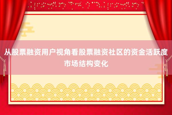 从股票融资用户视角看股票融资社区的资金活跃度市场结构变化
