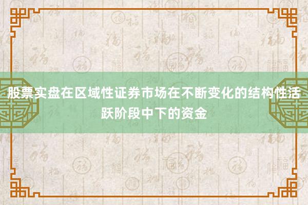 股票实盘在区域性证券市场在不断变化的结构性活跃阶段中下的资金