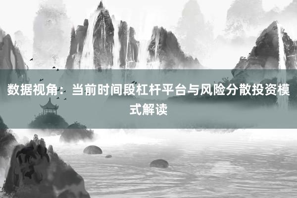 数据视角：当前时间段杠杆平台与风险分散投资模式解读