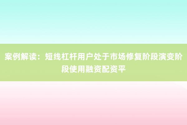 案例解读：短线杠杆用户处于市场修复阶段演变阶段使用融资配资平