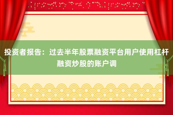 投资者报告：过去半年股票融资平台用户使用杠杆融资炒股的账户调