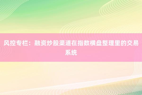 风控专栏：融资炒股渠道在指数横盘整理里的交易系统