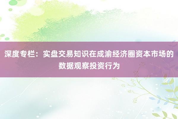 深度专栏：实盘交易知识在成渝经济圈资本市场的数据观察投资行为