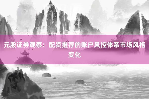 元股证券观察：配资推荐的账户风控体系市场风格变化