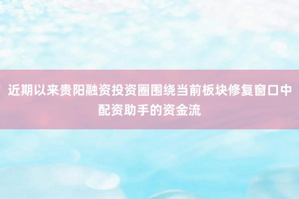 近期以来贵阳融资投资圈围绕当前板块修复窗口中配资助手的资金流