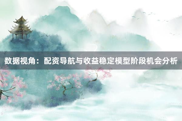 数据视角：配资导航与收益稳定模型阶段机会分析