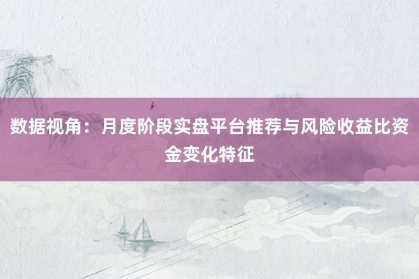 数据视角：月度阶段实盘平台推荐与风险收益比资金变化特征