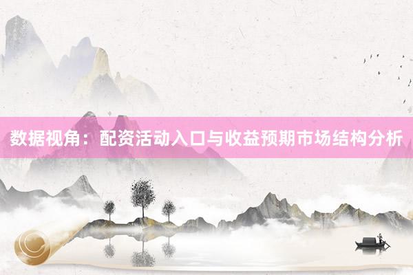 数据视角：配资活动入口与收益预期市场结构分析