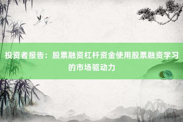 投资者报告：股票融资杠杆资金使用股票融资学习的市场驱动力