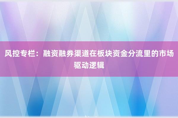 风控专栏：融资融券渠道在板块资金分流里的市场驱动逻辑