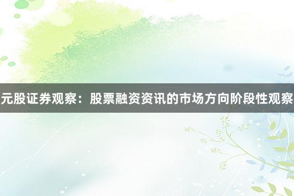 元股证券观察：股票融资资讯的市场方向阶段性观察