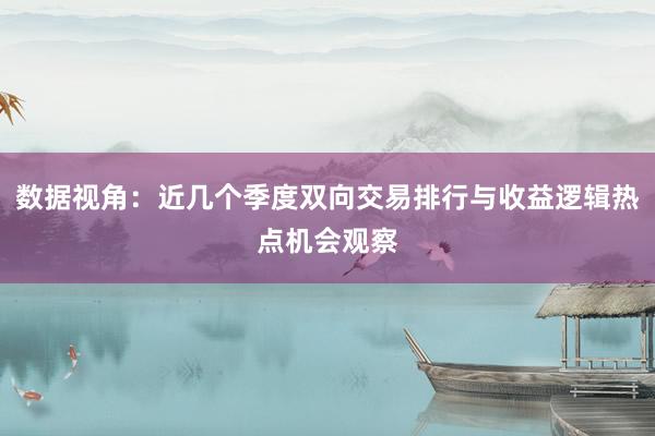 数据视角：近几个季度双向交易排行与收益逻辑热点机会观察