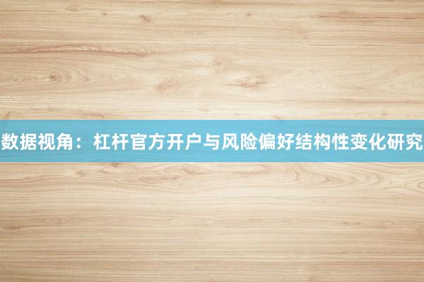 数据视角：杠杆官方开户与风险偏好结构性变化研究