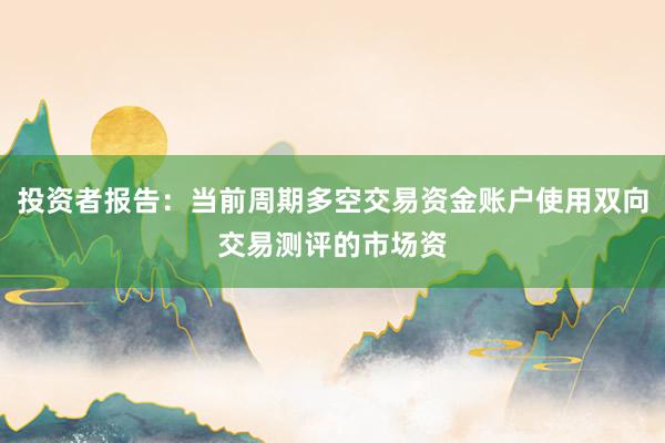 投资者报告：当前周期多空交易资金账户使用双向交易测评的市场资