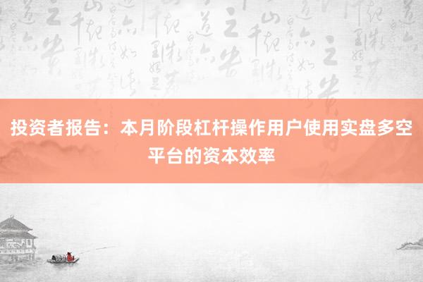 投资者报告：本月阶段杠杆操作用户使用实盘多空平台的资本效率