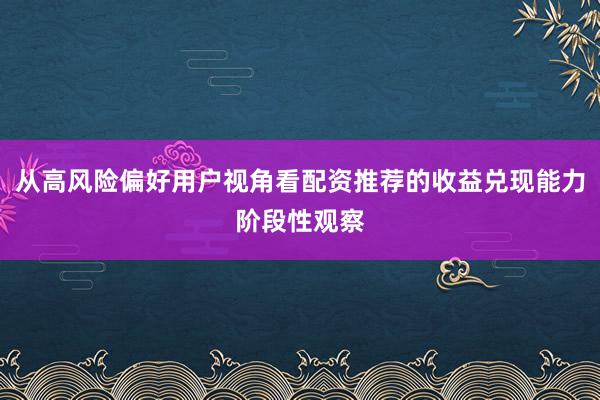 从高风险偏好用户视角看配资推荐的收益兑现能力阶段性观察