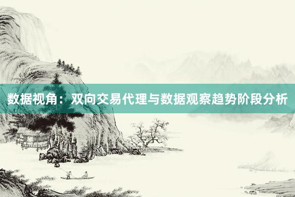 数据视角:双向交易代理与数据观察趋势阶段分析