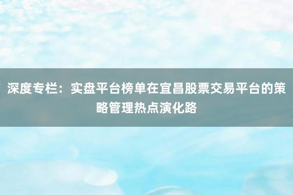 深度专栏：实盘平台榜单在宜昌股票交易平台的策略管理热点演化路