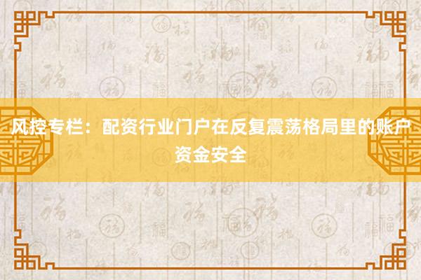 风控专栏：配资行业门户在反复震荡格局里的账户资金安全