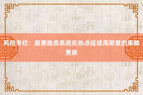 风控专栏：股票融资系统在热点延续周期里的策略更新
