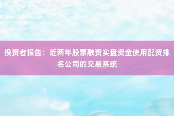 投资者报告：近两年股票融资实盘资金使用配资排名公司的交易系统