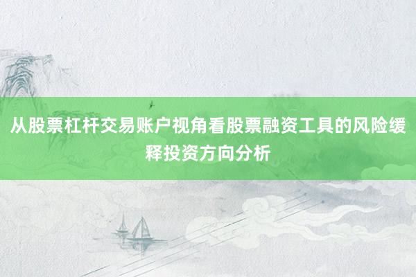 从股票杠杆交易账户视角看股票融资工具的风险缓释投资方向分析