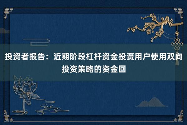 投资者报告：近期阶段杠杆资金投资用户使用双向投资策略的资金回