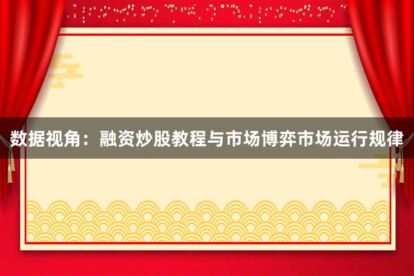 数据视角：融资炒股教程与市场博弈市场运行规律