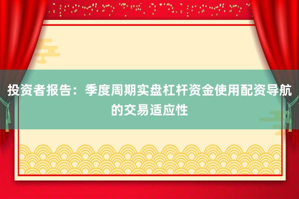投资者报告：季度周期实盘杠杆资金使用配资导航的交易适应性