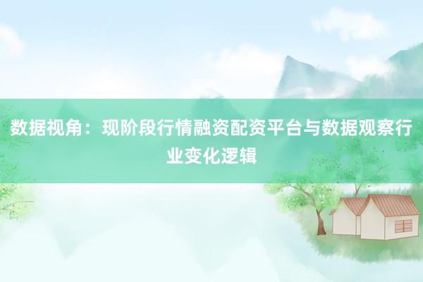 数据视角：现阶段行情融资配资平台与数据观察行业变化逻辑