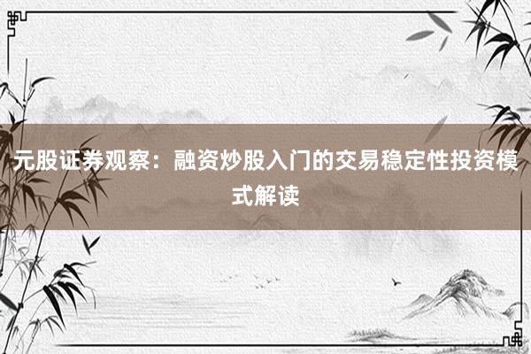 元股证券观察:融资炒股入门的交易稳定性投资模式解读