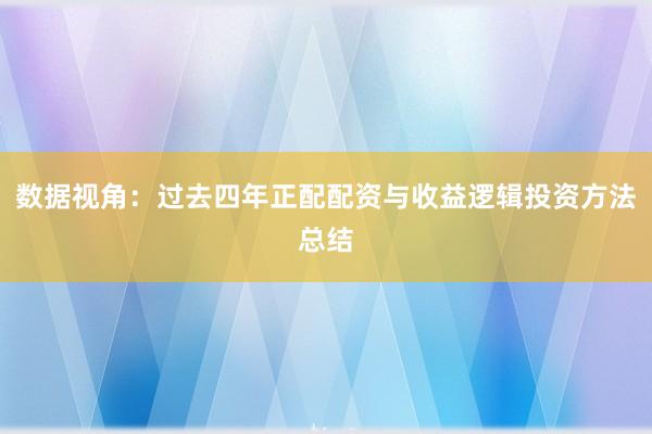 数据视角:过去四年正配配资与收益逻辑投资方法总结