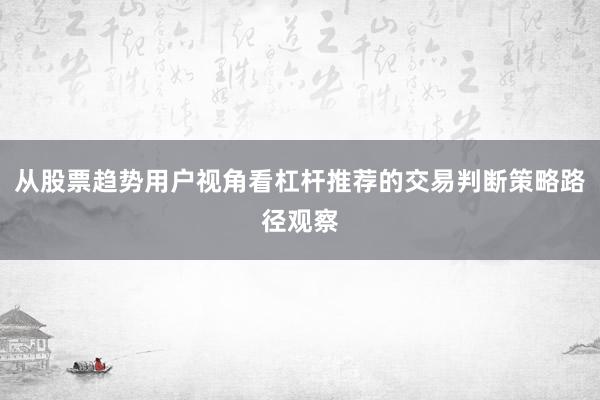 从股票趋势用户视角看杠杆推荐的交易判断策略路径观察