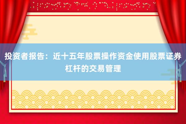 投资者报告:近十五年股票操作资金使用股票证券杠杆的交易管理