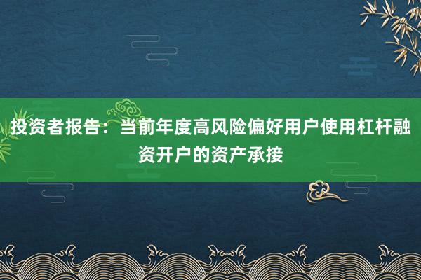 投资者报告：当前年度高风险偏好用户使用杠杆融资开户的资产承接