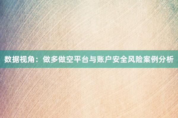 数据视角：做多做空平台与账户安全风险案例分析