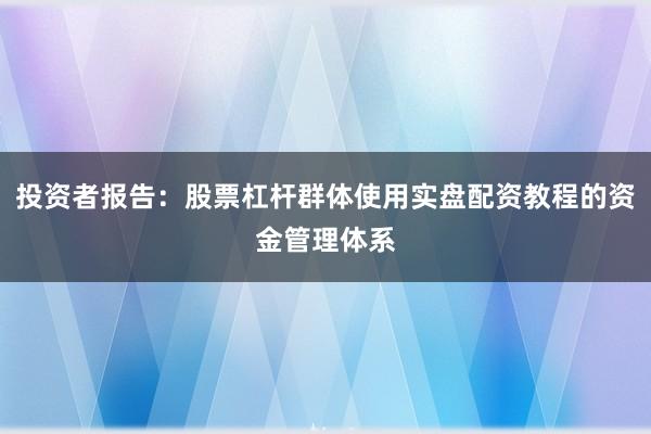 投资者报告:股票杠杆群体使用实盘配资教程的资金管理体系