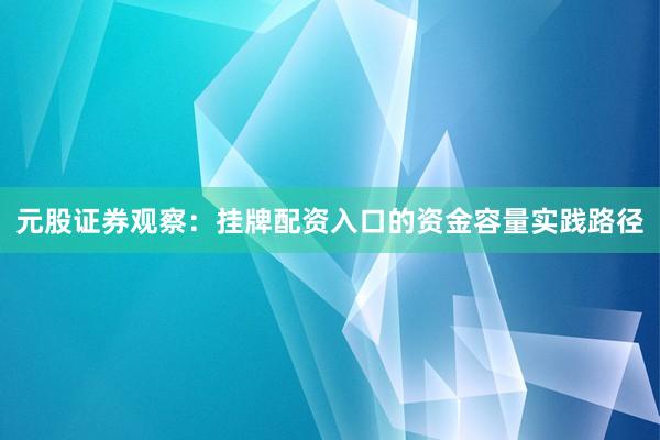 元股证券观察:挂牌配资入口的资金容量实践路径