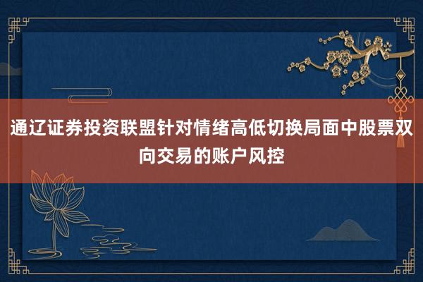 通辽证券投资联盟针对情绪高低切换局面中股票双向交易的账户风控