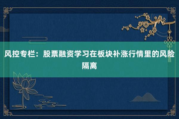 风控专栏：股票融资学习在板块补涨行情里的风险隔离
