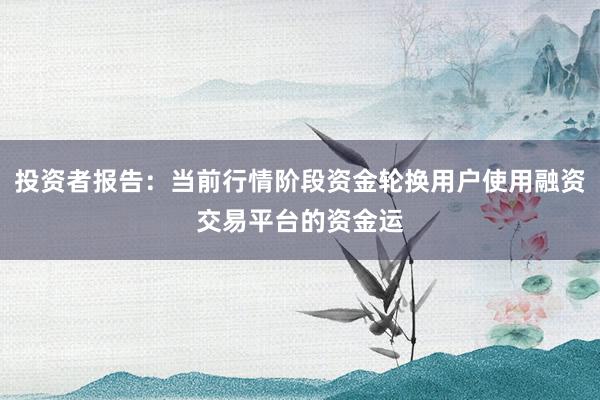 投资者报告:当前行情阶段资金轮换用户使用融资交易平台的资金运