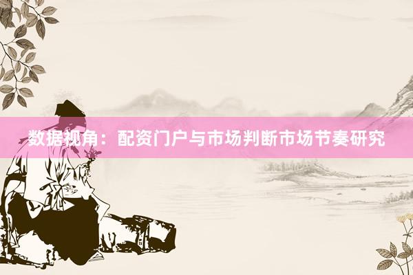 数据视角：配资门户与市场判断市场节奏研究