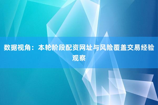 数据视角：本轮阶段配资网址与风险覆盖交易经验观察