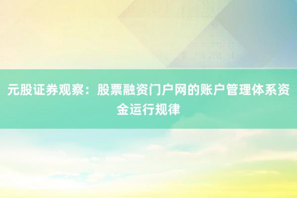 元股证券观察：股票融资门户网的账户管理体系资金运行规律